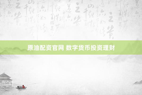 原油配资官网 数字货币投资理财