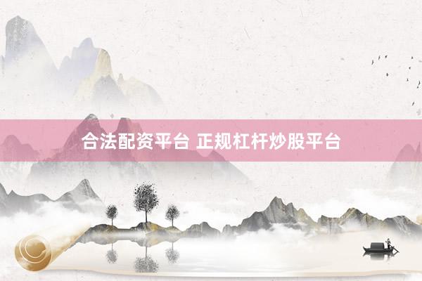 合法配资平台 正规杠杆炒股平台
