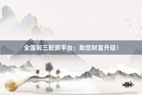 全国前三配资平台：助您财富升级！