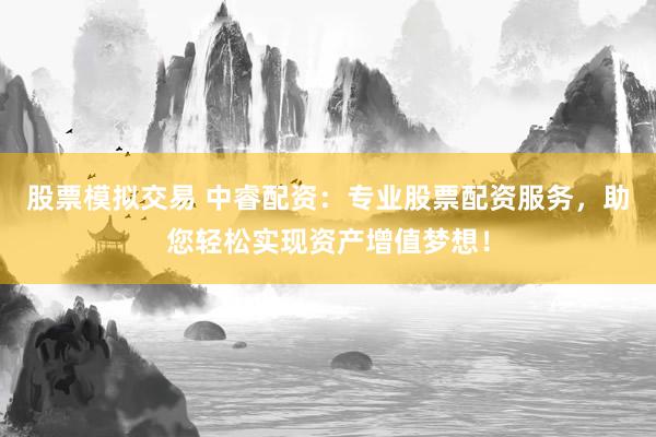 股票模拟交易 中睿配资：专业股票配资服务，助您轻松实现资产增值梦想！