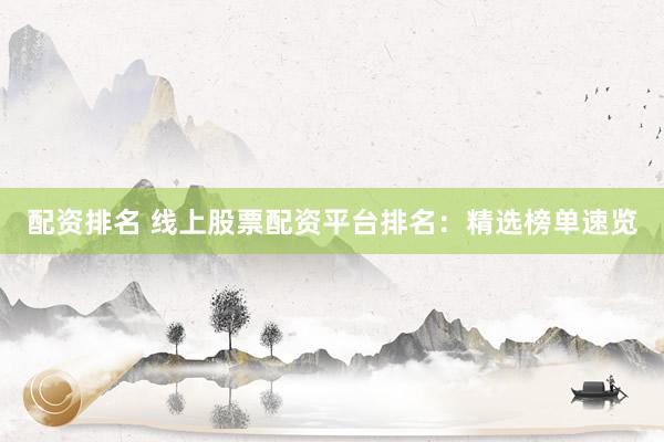 配资排名 线上股票配资平台排名：精选榜单速览