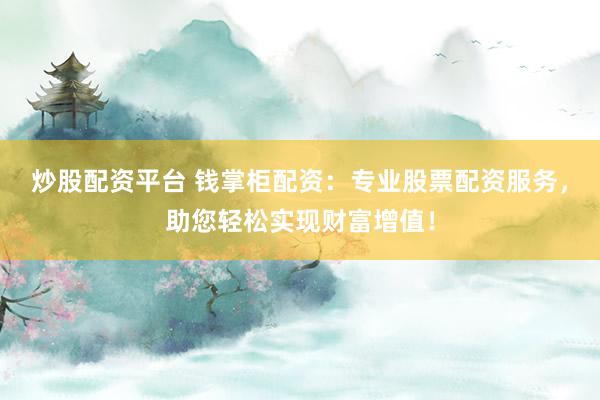 炒股配资平台 钱掌柜配资：专业股票配资服务，助您轻松实现财富增值！