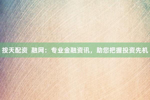 按天配资  融网：专业金融资讯，助您把握投资先机