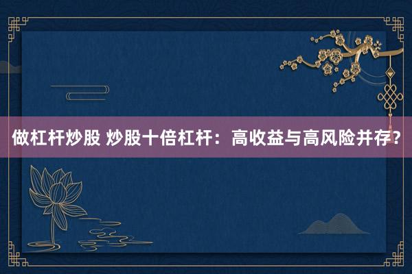 做杠杆炒股 炒股十倍杠杆：高收益与高风险并存？