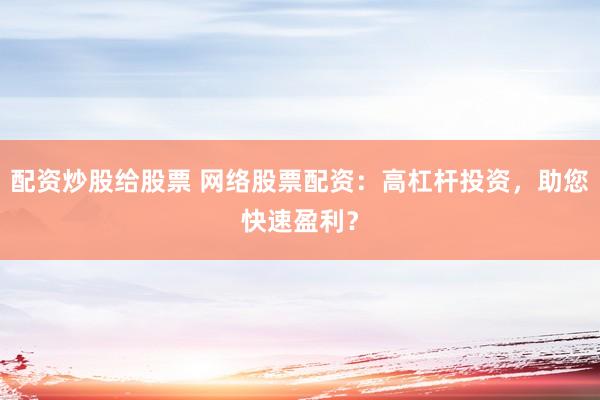 配资炒股给股票 网络股票配资：高杠杆投资，助您快速盈利？