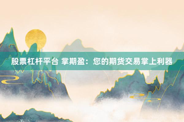 股票杠杆平台 掌期盈：您的期货交易掌上利器