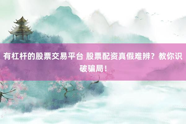 有杠杆的股票交易平台 股票配资真假难辨？教你识破骗局！