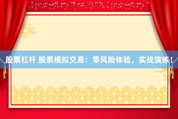 股票杠杆 股票模拟交易：零风险体验，实战演练！