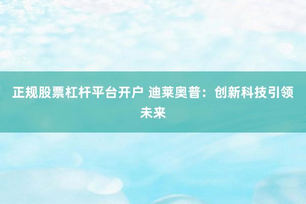 正规股票杠杆平台开户 迪莱奥普：创新科技引领未来