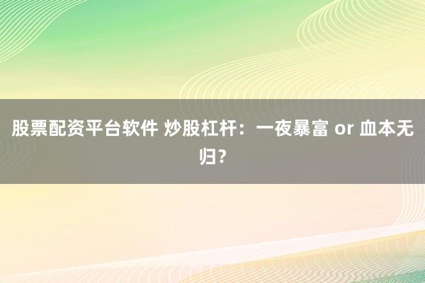 股票配资平台软件 炒股杠杆：一夜暴富 or 血本无归？