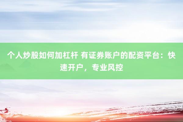 个人炒股如何加杠杆 有证券账户的配资平台：快速开户，专业风控