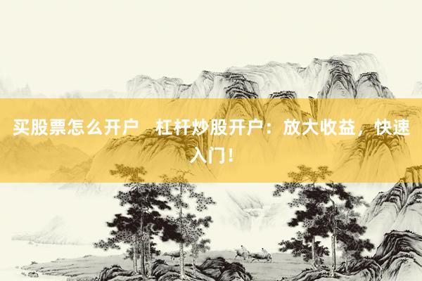 买股票怎么开户   杠杆炒股开户：放大收益，快速入门！
