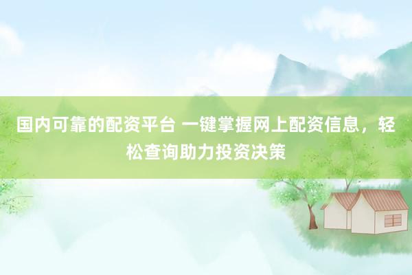 国内可靠的配资平台 一键掌握网上配资信息，轻松查询助力投资决策