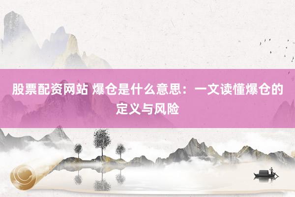股票配资网站 爆仓是什么意思：一文读懂爆仓的定义与风险