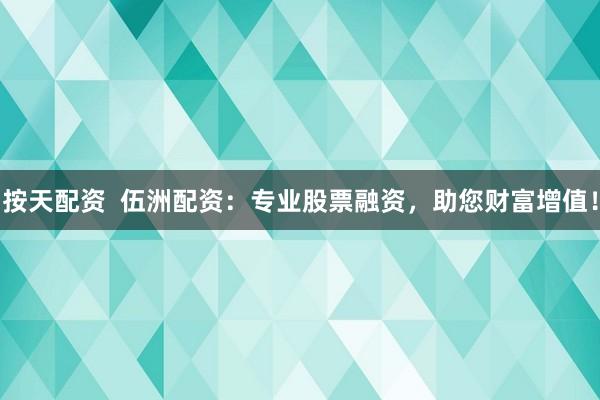 按天配资  伍洲配资：专业股票融资，助您财富增值！