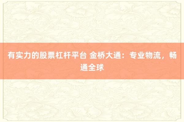 有实力的股票杠杆平台 金桥大通：专业物流，畅通全球