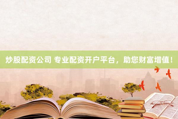 炒股配资公司 专业配资开户平台，助您财富增值！