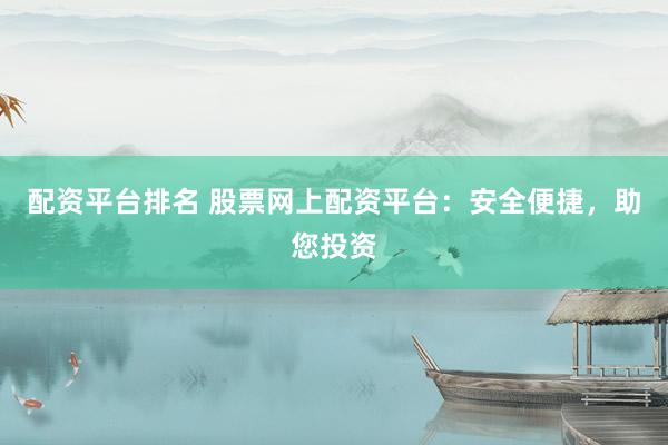 配资平台排名 股票网上配资平台：安全便捷，助您投资