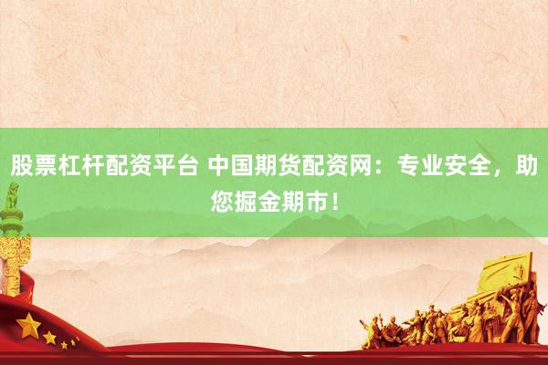 股票杠杆配资平台 中国期货配资网：专业安全，助您掘金期市！