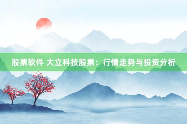 股票软件 大立科技股票：行情走势与投资分析