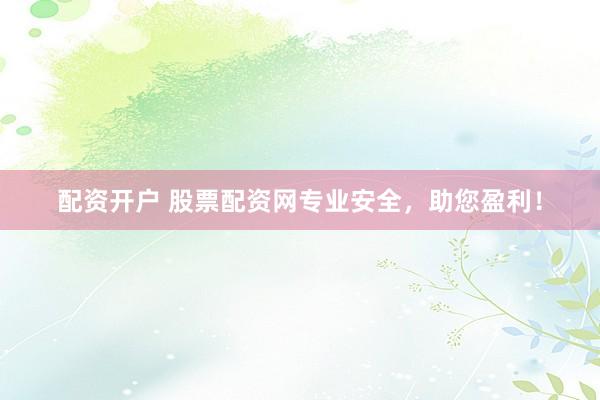 配资开户 股票配资网专业安全，助您盈利！