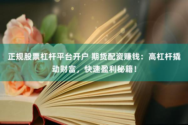 正规股票杠杆平台开户 期货配资赚钱:高杠杆撬动财富,快速盈利秘籍!