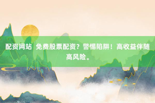 配资网站 免费股票配资?警惕陷阱!高收益伴随高风险。