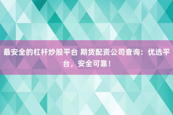 最安全的杠杆炒股平台 期货配资公司查询：优选平台，安全可靠！