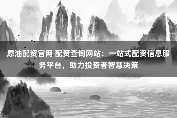 原油配资官网 配资查询网站:一站式配资信息服务平台,助力投资者智慧决策