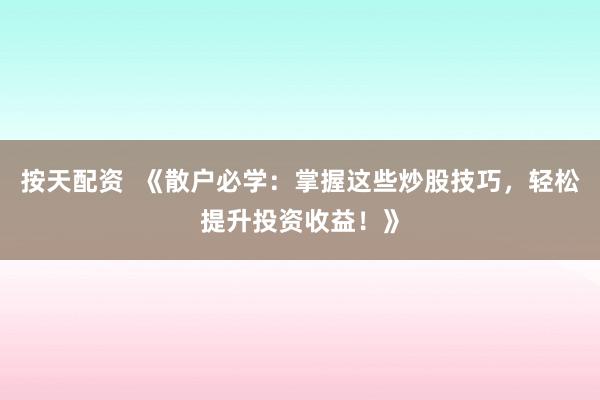 按天配资  《散户必学：掌握这些炒股技巧，轻松提升投资收益！》
