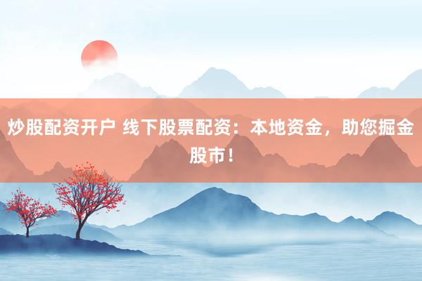 炒股配资开户 线下股票配资：本地资金，助您掘金股市！