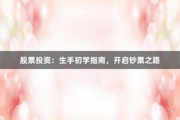 股票投资:生手初学指南,开启钞票之路
