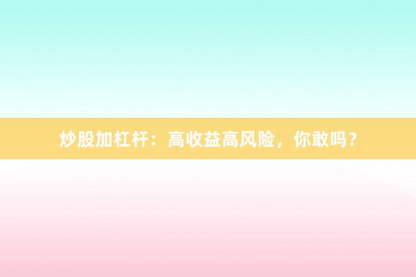 炒股加杠杆：高收益高风险，你敢吗？