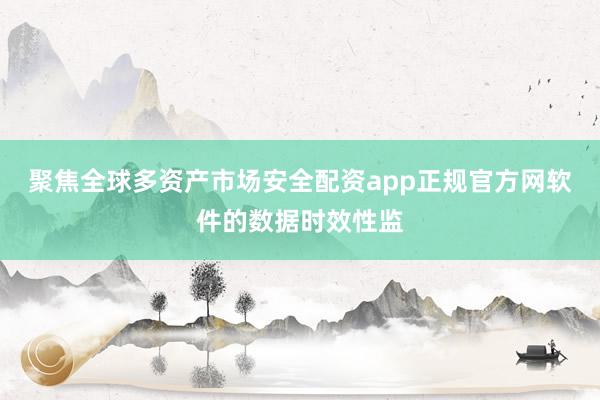 聚焦全球多资产市场安全配资app正规官方网软件的数据时效性监