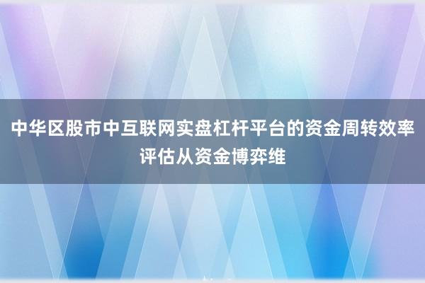 中华区股市中互联网实盘杠杆平台的资金周转效率评估从资金博弈维