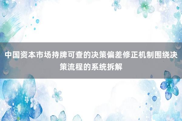 中国资本市场持牌可查的决策偏差修正机制围绕决策流程的系统拆解