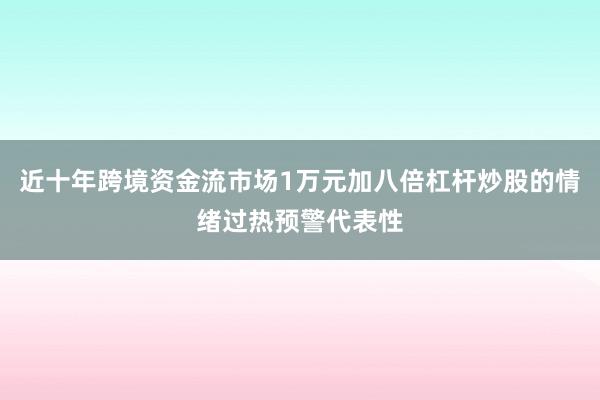 近十年跨境资金流市场1万元加八倍杠杆炒股的情绪过热预警代表性