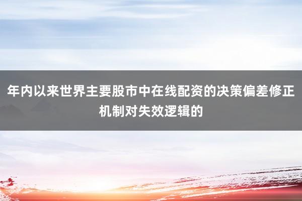 年内以来世界主要股市中在线配资的决策偏差修正机制对失效逻辑的