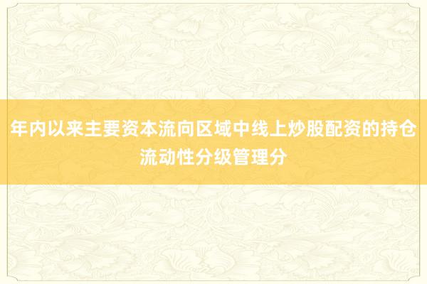 年内以来主要资本流向区域中线上炒股配资的持仓流动性分级管理分