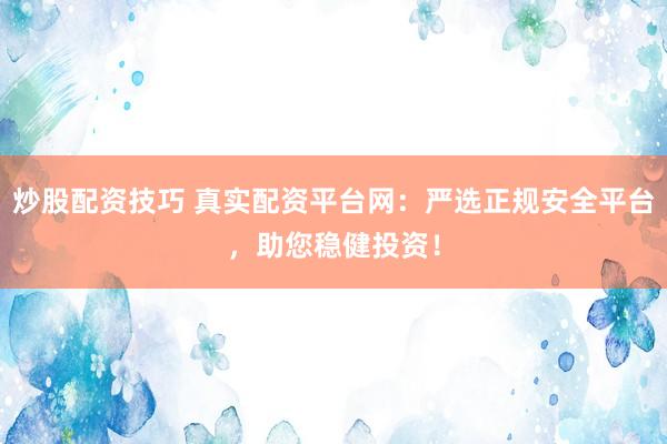 炒股配资技巧 真实配资平台网:严选正规安全平台,助您稳健投资!
