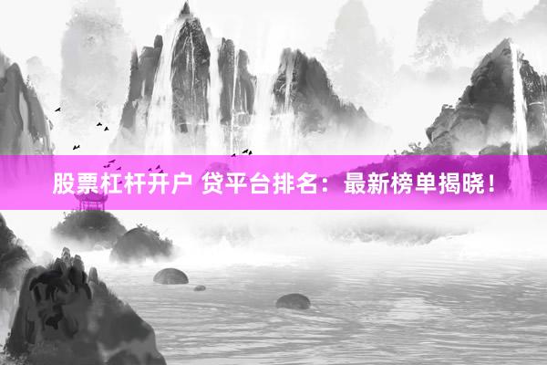 股票杠杆开户 贷平台排名：最新榜单揭晓！